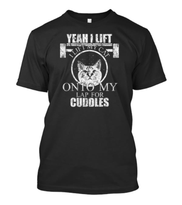 Yeah I Lift I Lift My Cat Onto My Lap For Cuddles T-Shirt