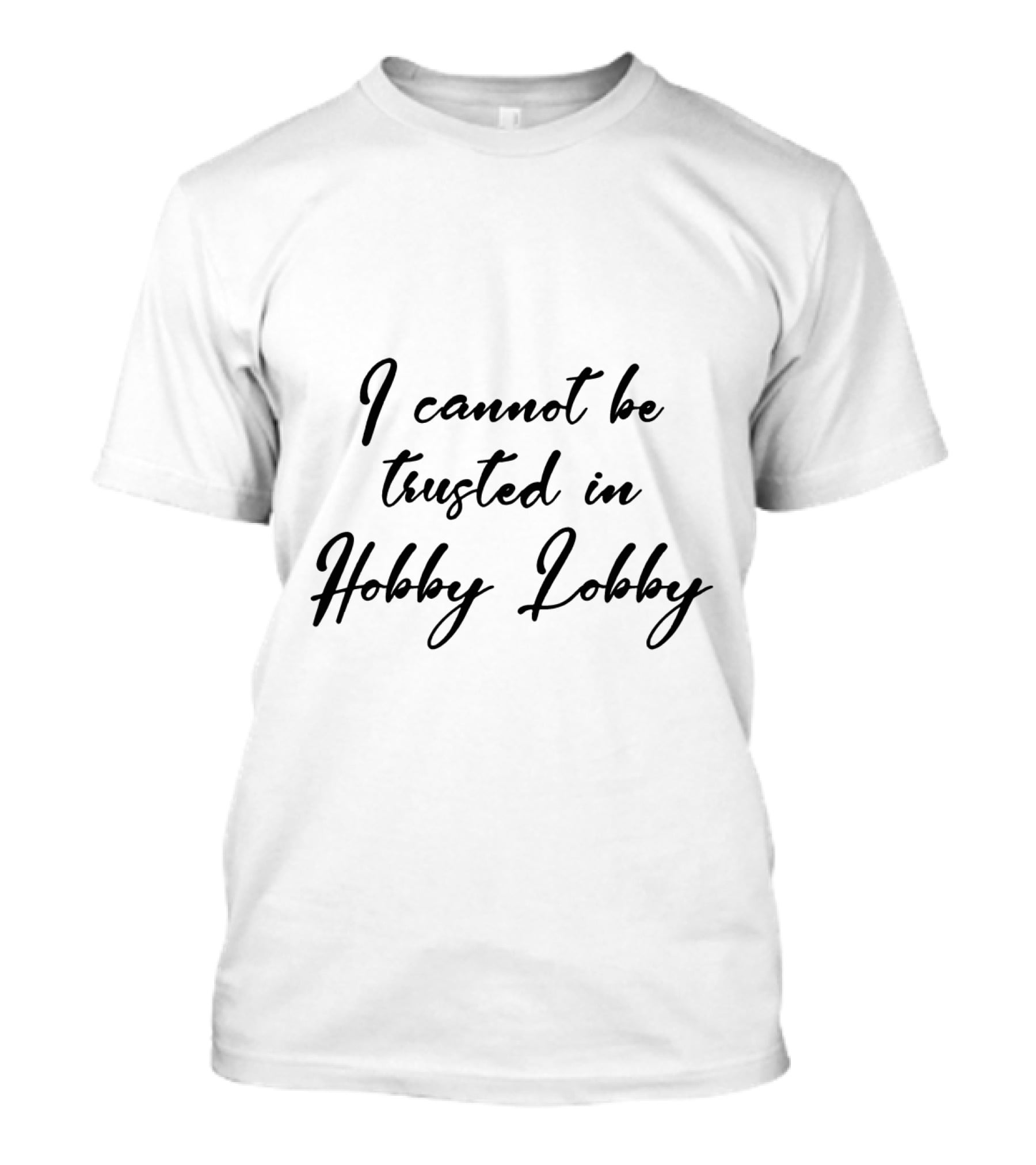 I Cannot Be Trusted In Hobby Lobby Black T-Shirt