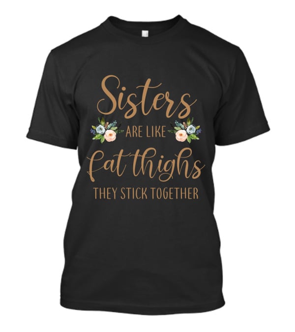 Sisters Are Like Fat Thighs They Stick Together Floral Typography T-Shirt