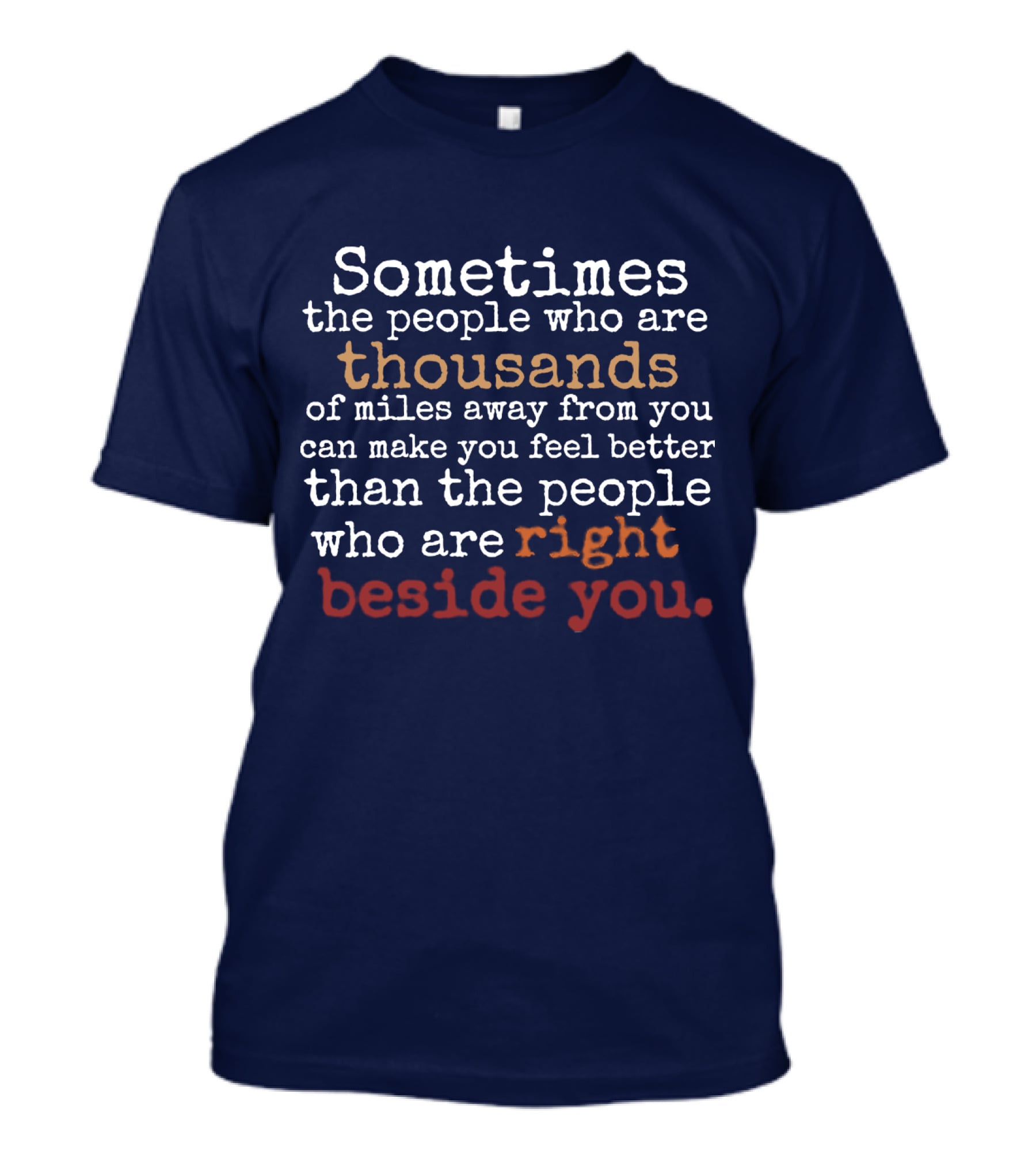 Sometimes The People Thousands Of Miles Away Make You Feel Better Than Those Right Beside You T-Shirt