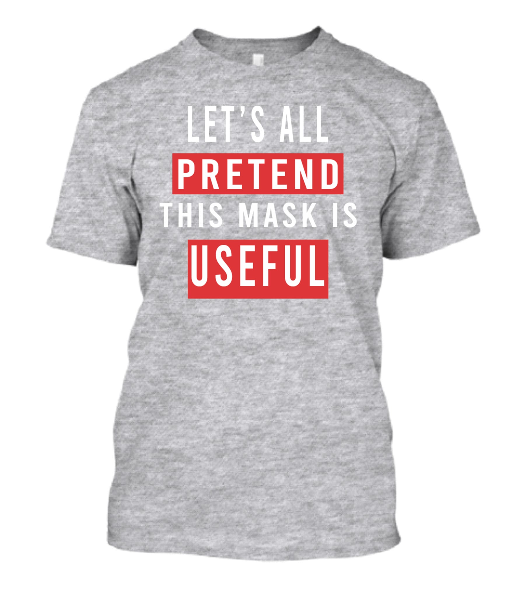 LET'S ALL PRETEND THIS MASK IS USEFUL T-Shirt