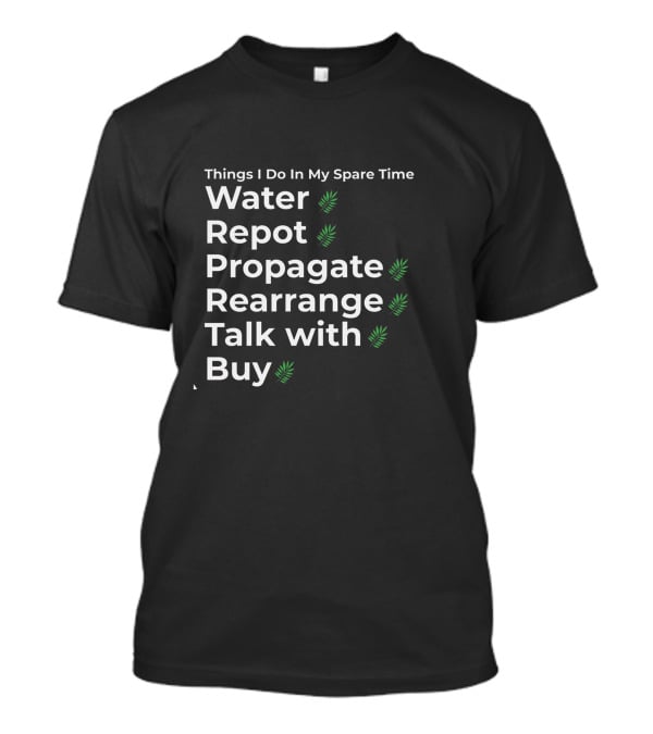 Things I Do In My Spare Time Water Repot Propagate Rearrange Talk With Buy T-Shirt