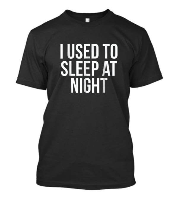 I Used To Sleep At Night Simple Text T-Shirt