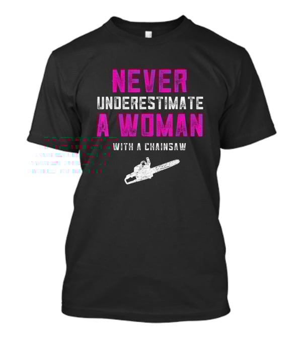 Never Underestimate A Woman Arborist With A Chainsaw T-Shirt