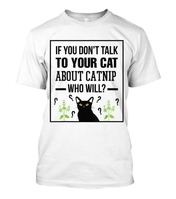 If You Don't Talk To Your Cat About Catnip Who Will Kitty Lover T-Shirt