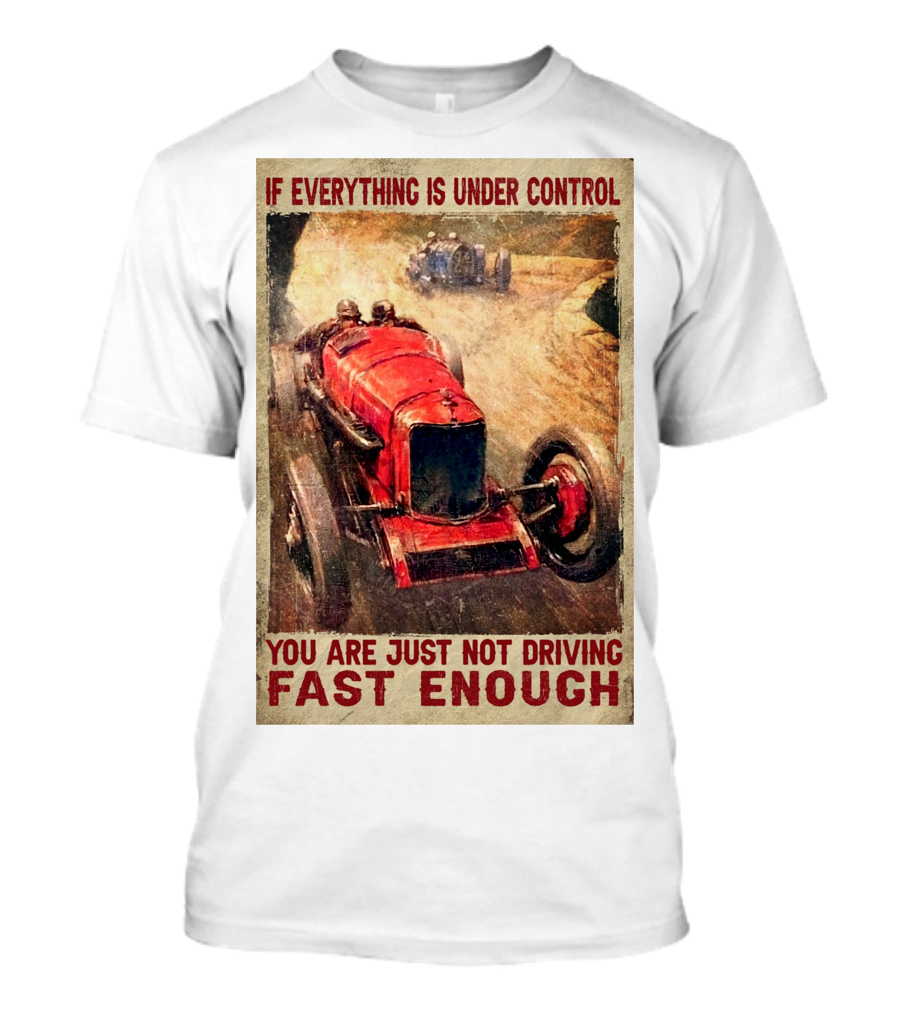 If Everything Is Under Control You Are Just Not Driving Fast Enough T-Shirt