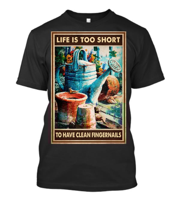 Life Is Too Short To Have Clean Fingernails Vintage Gardening Watering Can And Flower Pots T-Shirt