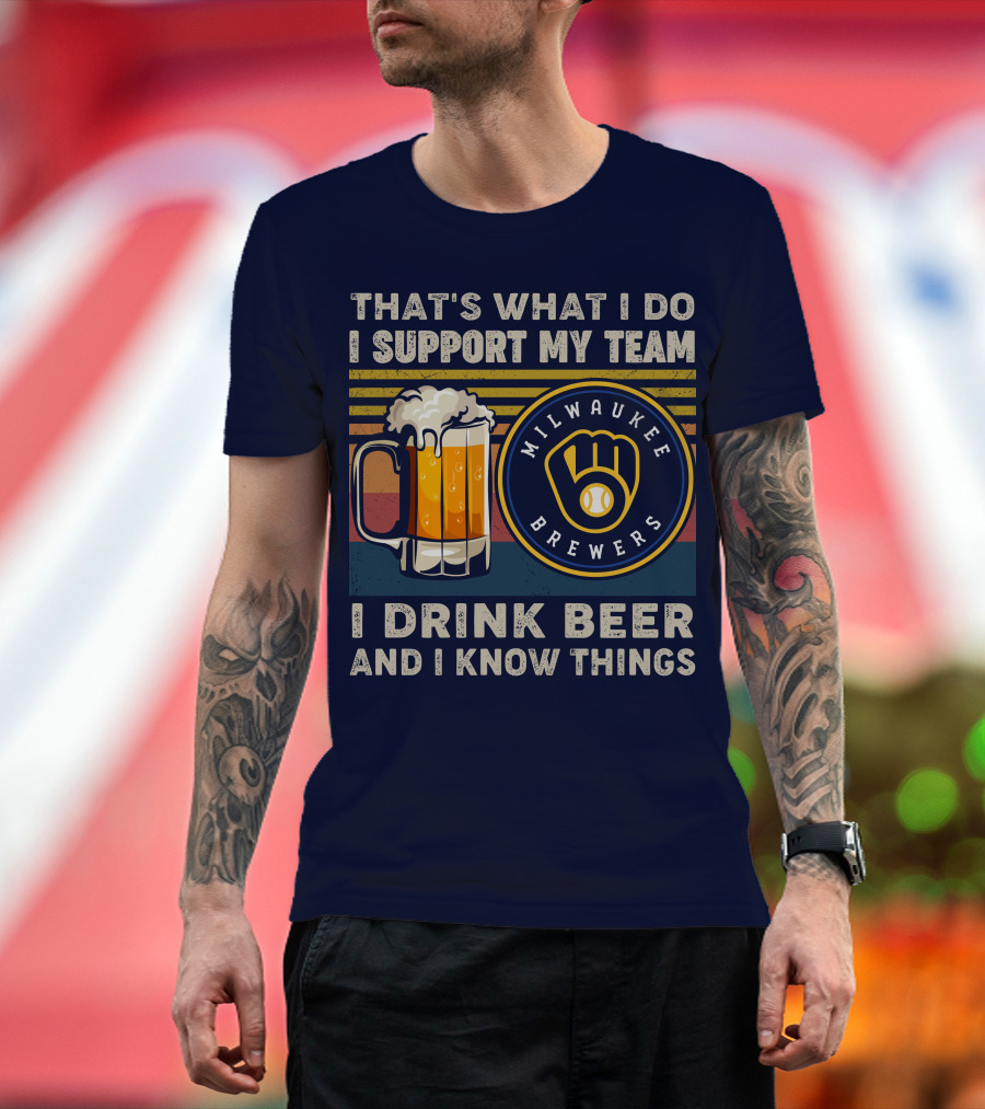 Milwaukee Brewers Support My Team I Drink Beer And I Know Things T-Shirt