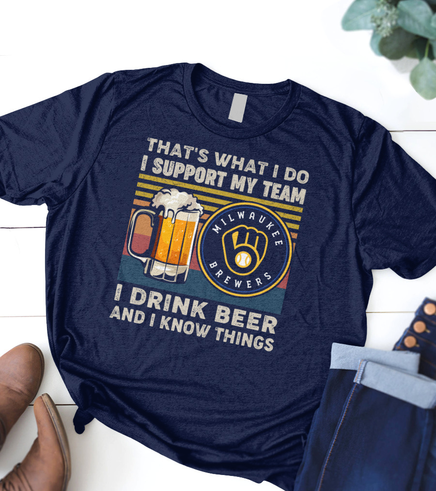 Milwaukee Brewers Support My Team I Drink Beer And I Know Things T-Shirt