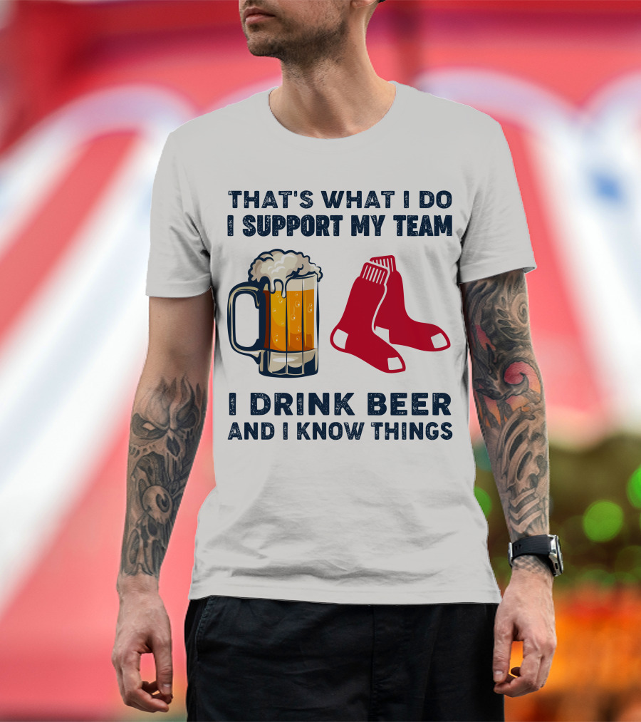That's What I Do I Support My Team I Drink Beer And I Know Things Red Socks T-Shirt