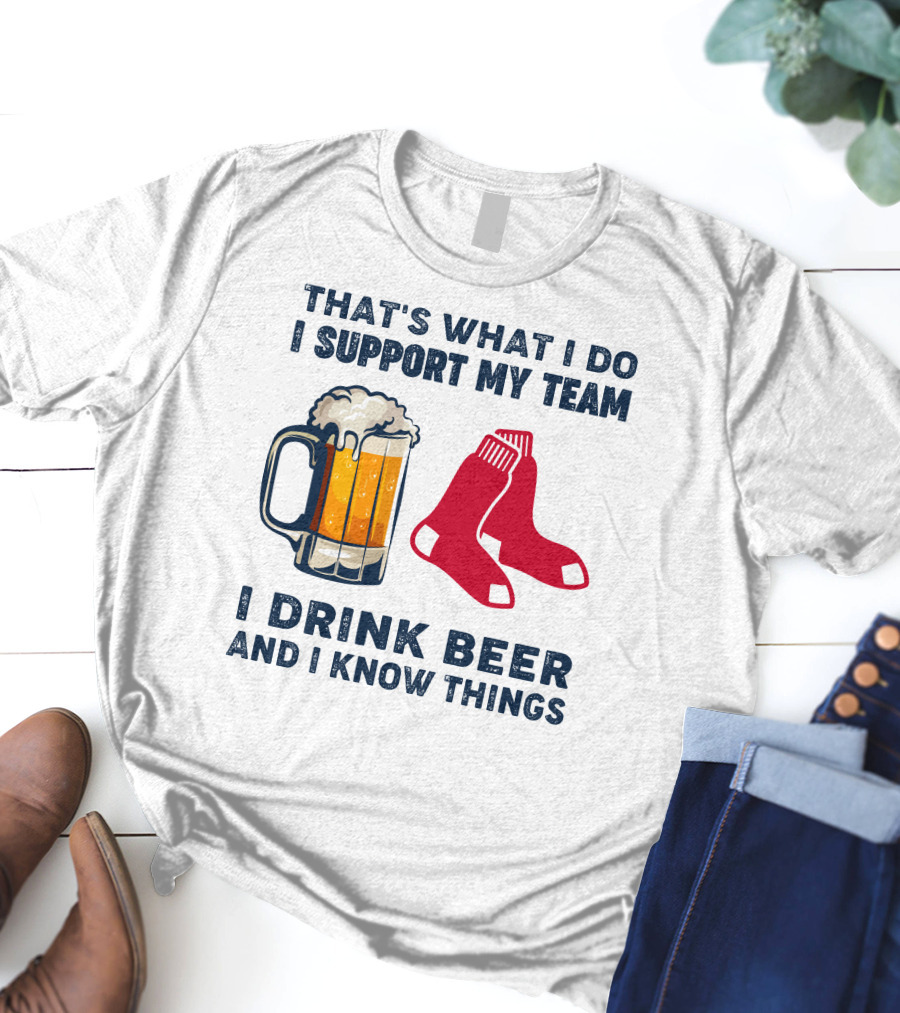 That's What I Do I Support My Team I Drink Beer And I Know Things Red Socks T-Shirt