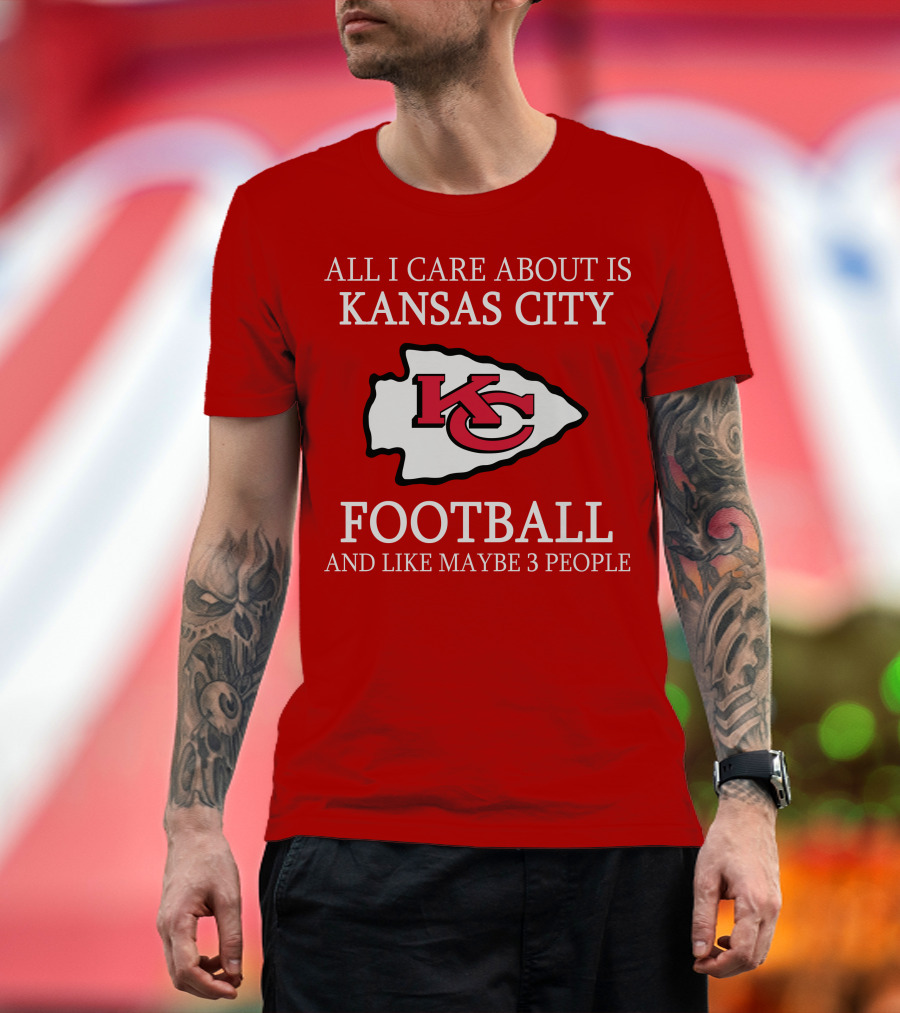 All I Care About Is Kansas City Football And Like Maybe 3 People Kc T-Shirt