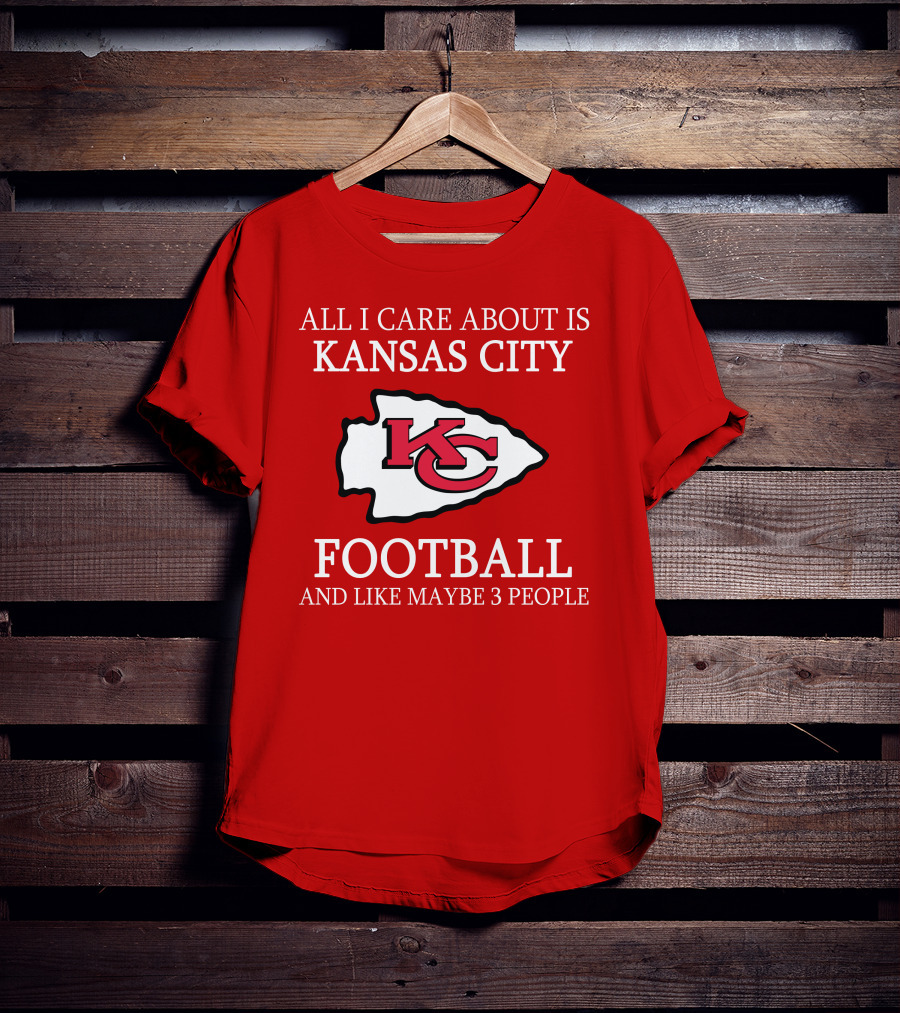 All I Care About Is Kansas City Football And Like Maybe 3 People Kc T-Shirt