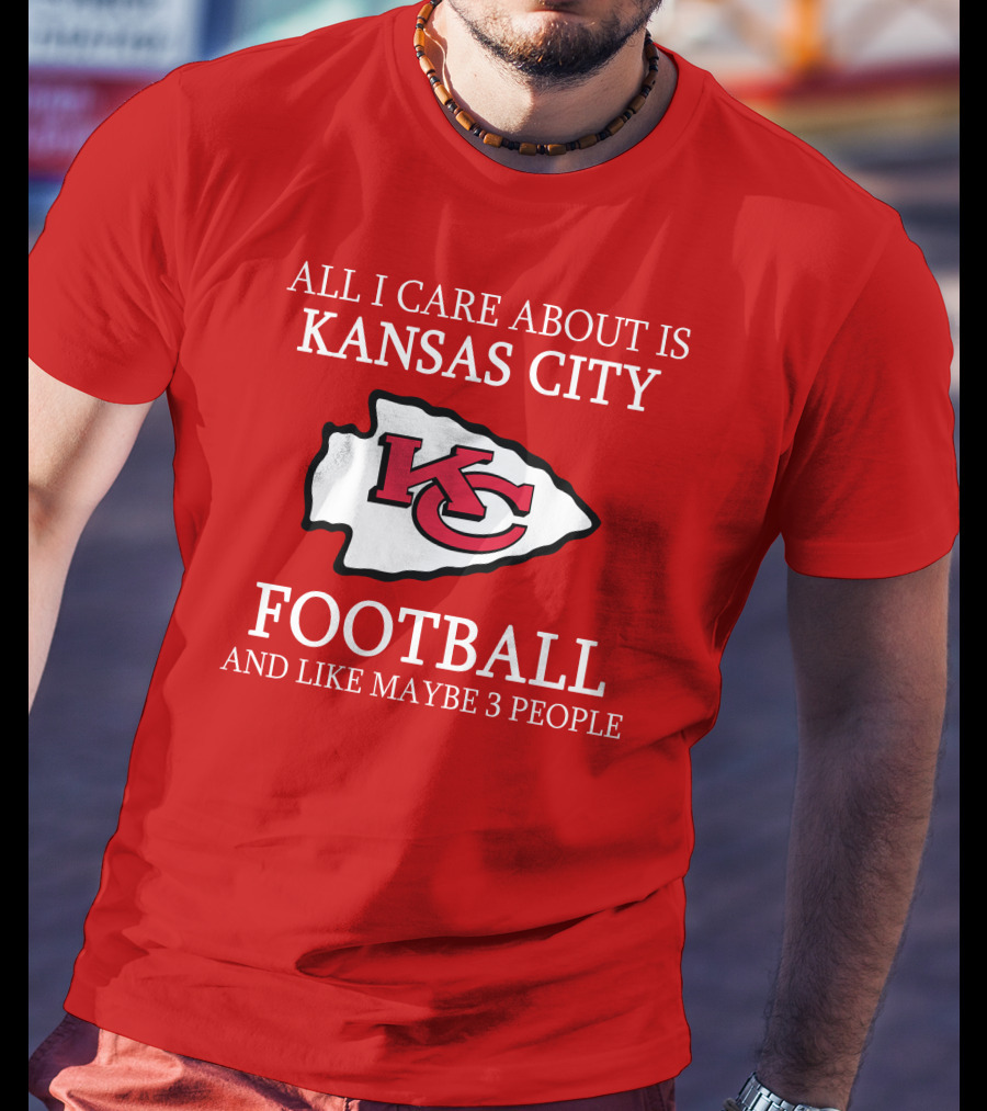 All I Care About Is Kansas City Football And Like Maybe 3 People Kc T-Shirt