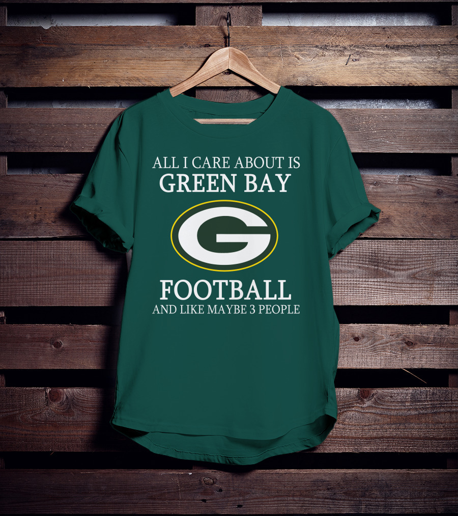 All I Care About Is Green Bay Football And Like Maybe 3 People T-Shirt