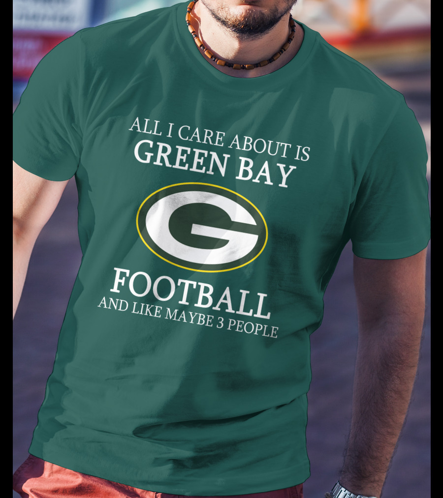All I Care About Is Green Bay Football And Like Maybe 3 People T-Shirt