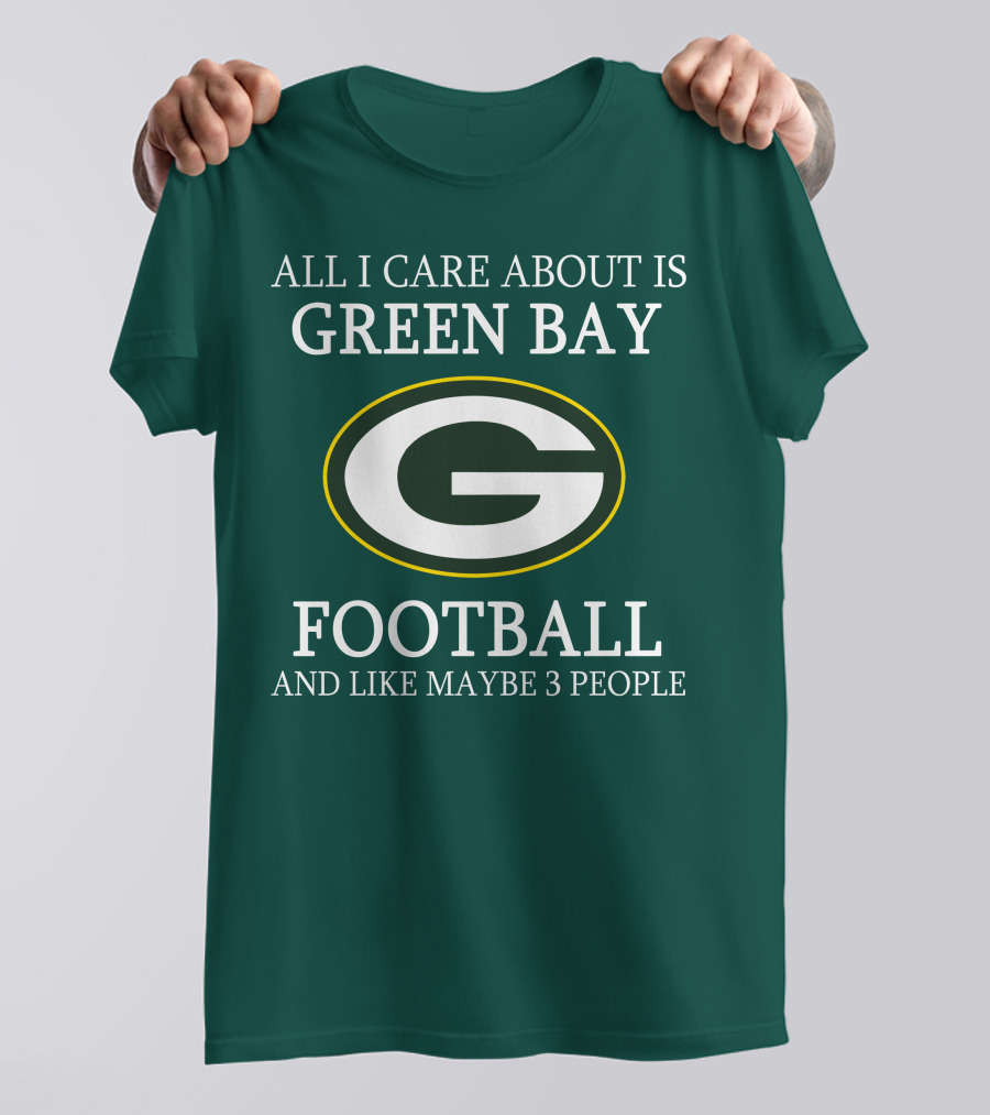 All I Care About Is Green Bay Football And Like Maybe 3 People T-Shirt