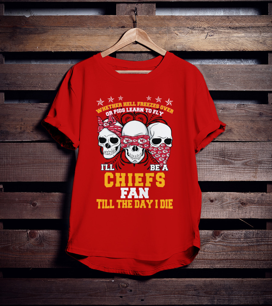 Whether Hell Freezes Over Or Pigs Learn To Fly I'll Be A Chiefs Fan Till The Day I Die T-Shirt