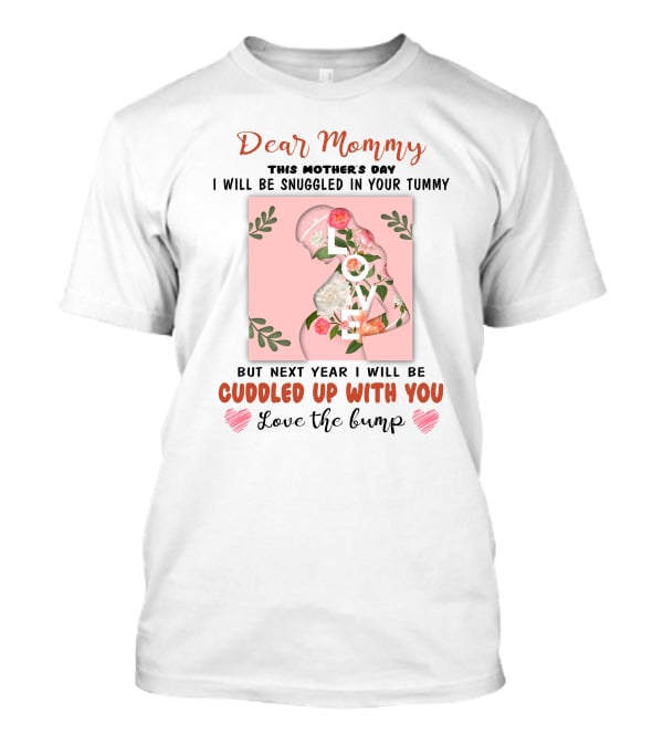 Dear Mommy This Mother's Day I Will Be Snuggled In Your Tummy But Next Year I Will Be Cuddled Up With You Love The Bump T-Shirt