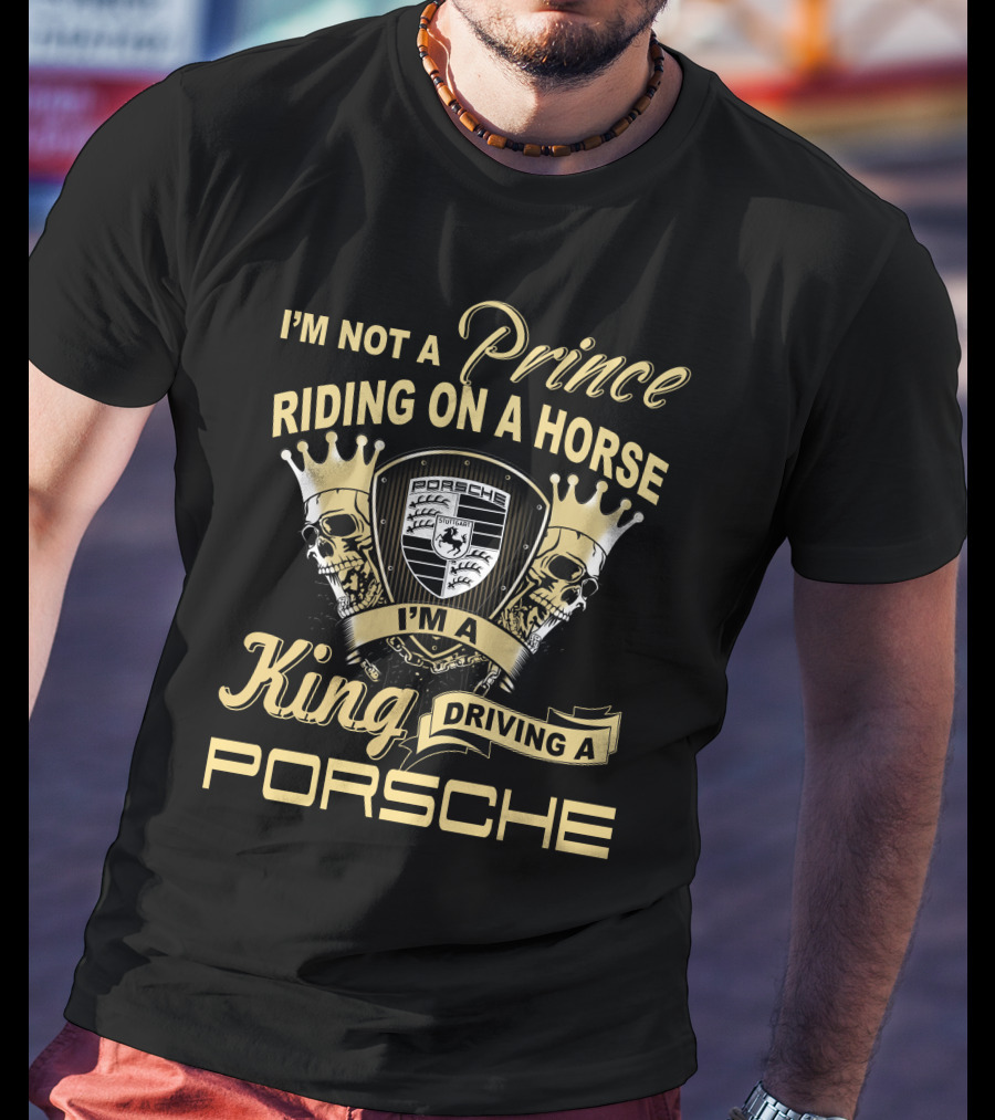 I'm Not A Prince Riding On A Horse I'm A King Driving A Porsche T-Shirt