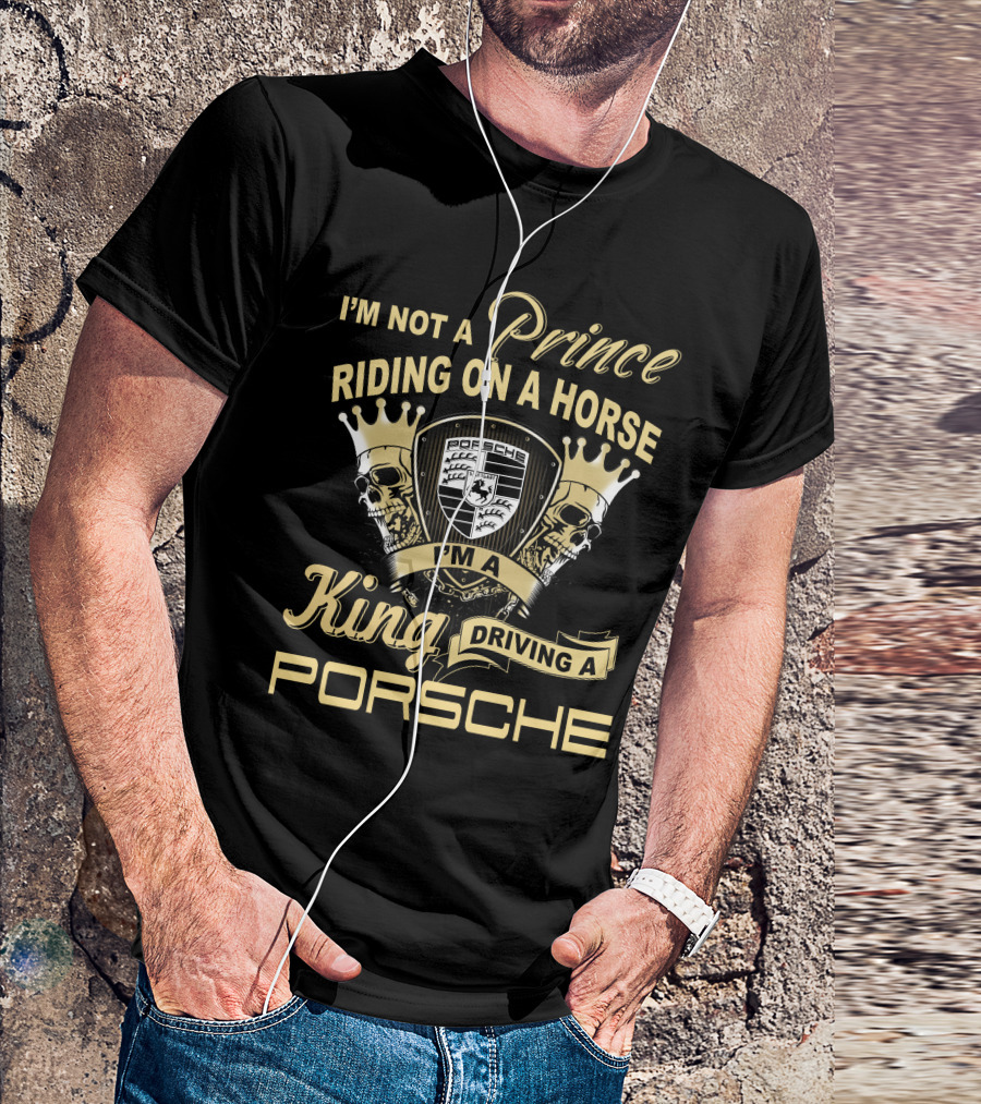 I'm Not A Prince Riding On A Horse I'm A King Driving A Porsche T-Shirt