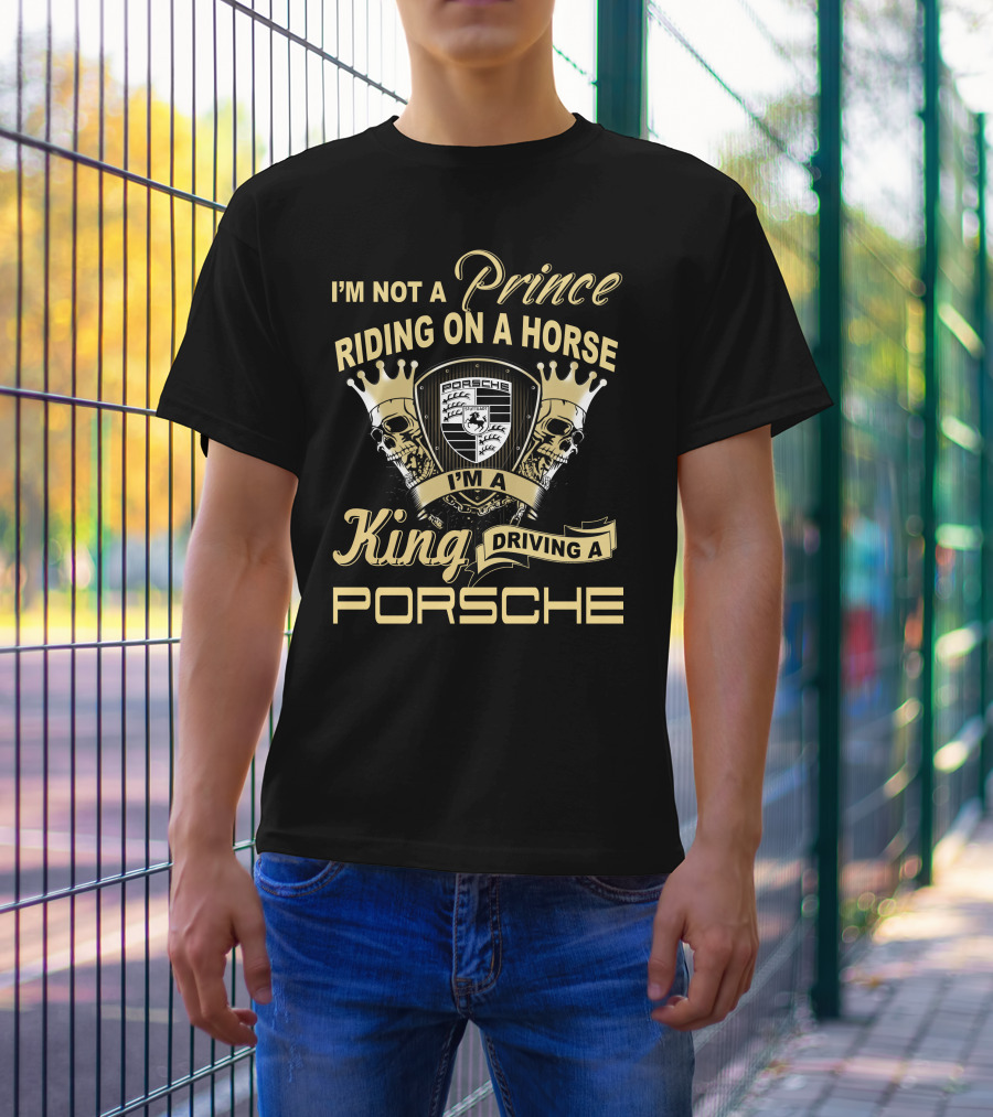I'm Not A Prince Riding On A Horse I'm A King Driving A Porsche T-Shirt