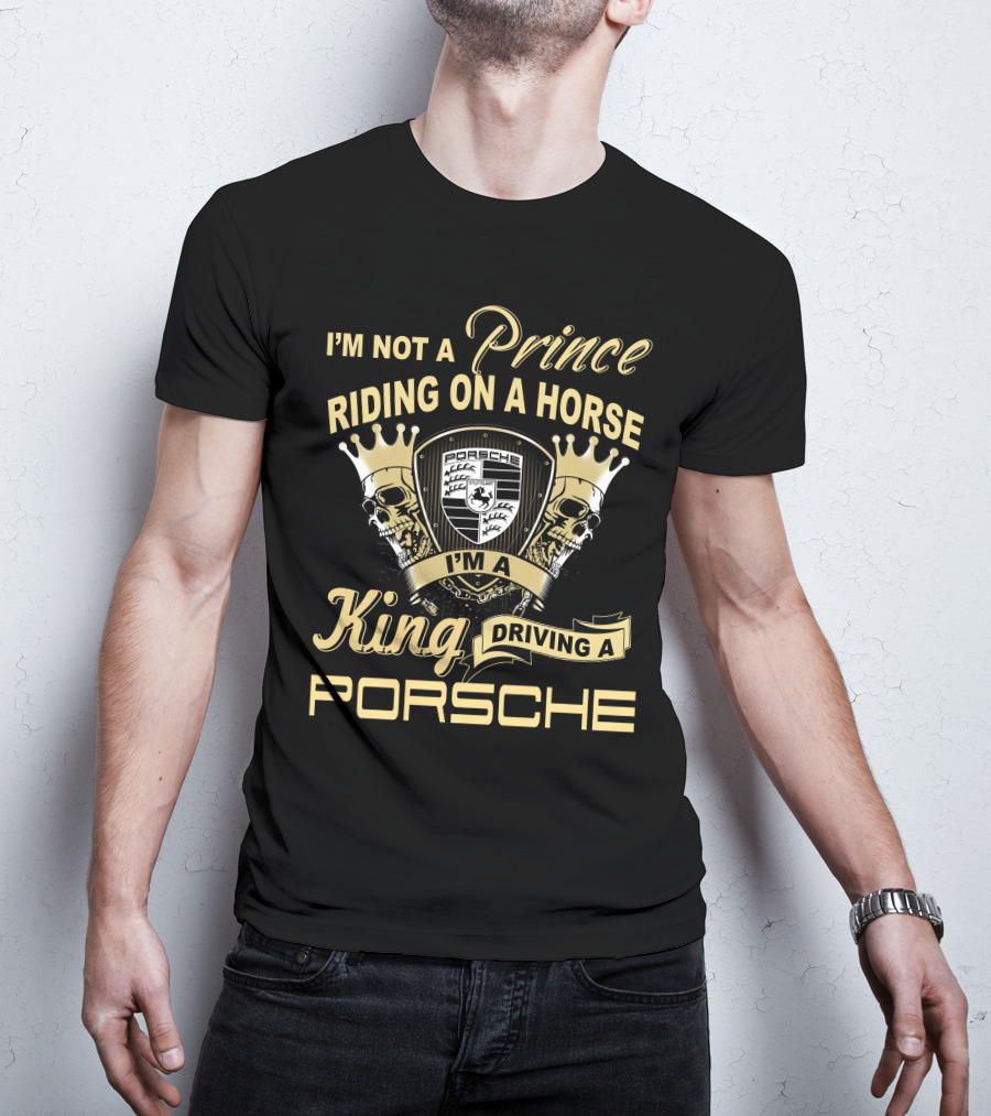 I'm Not A Prince Riding On A Horse I'm A King Driving A Porsche T-Shirt