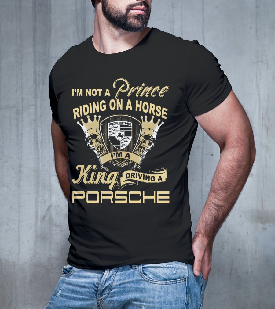I'm Not A Prince Riding On A Horse I'm A King Driving A Porsche T-Shirt
