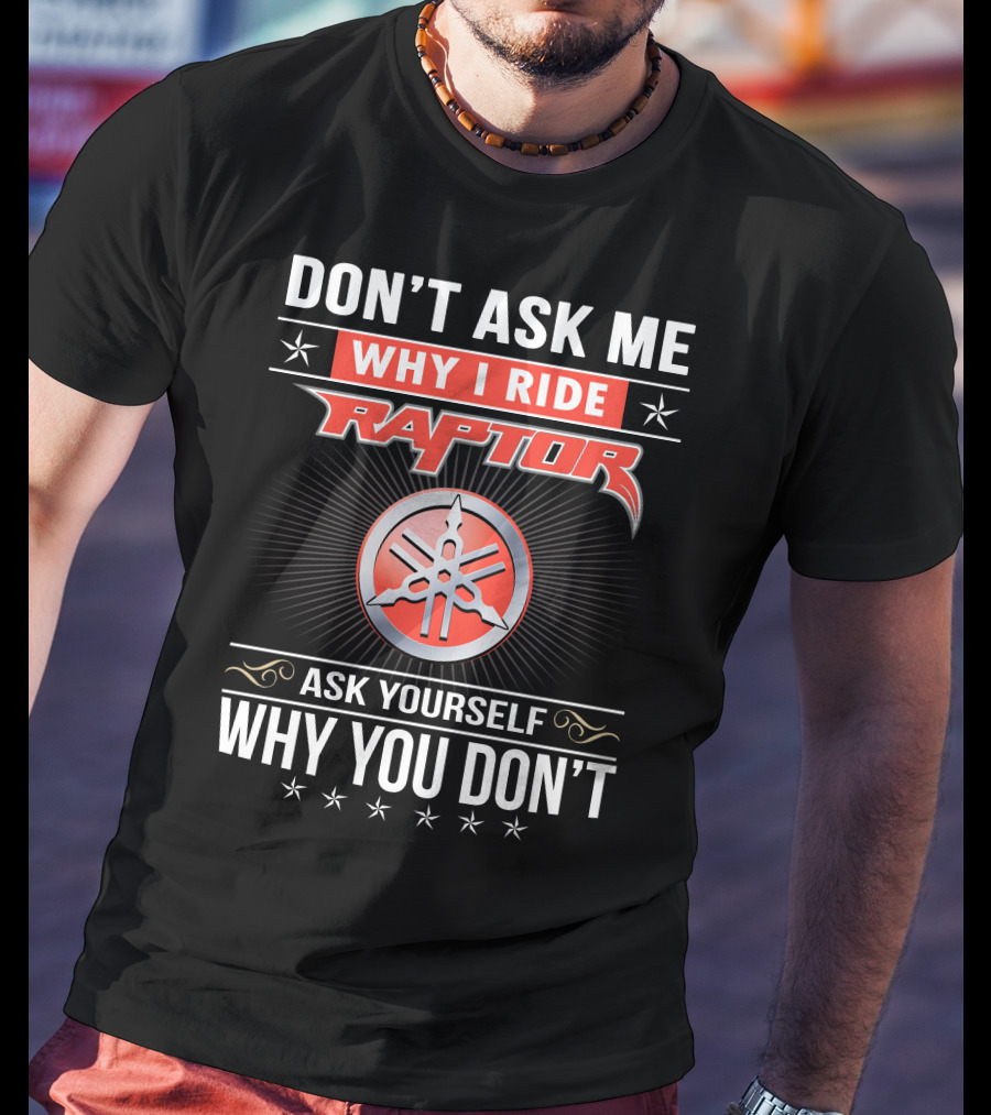 Don't Ask Me Why I Ride Raptor Yamaha Ask Yourself Why You Don't T-Shirt