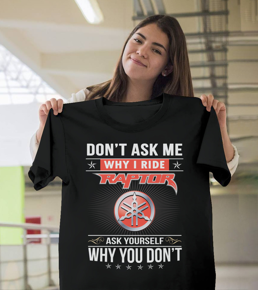 Don't Ask Me Why I Ride Raptor Yamaha Ask Yourself Why You Don't T-Shirt
