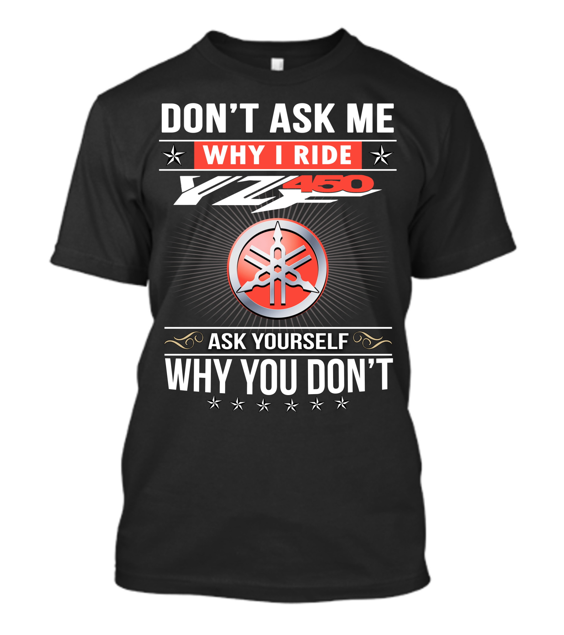 Don't Ask Me Why I Ride Yz450 Ask Yourself Why You Don't T-Shirt