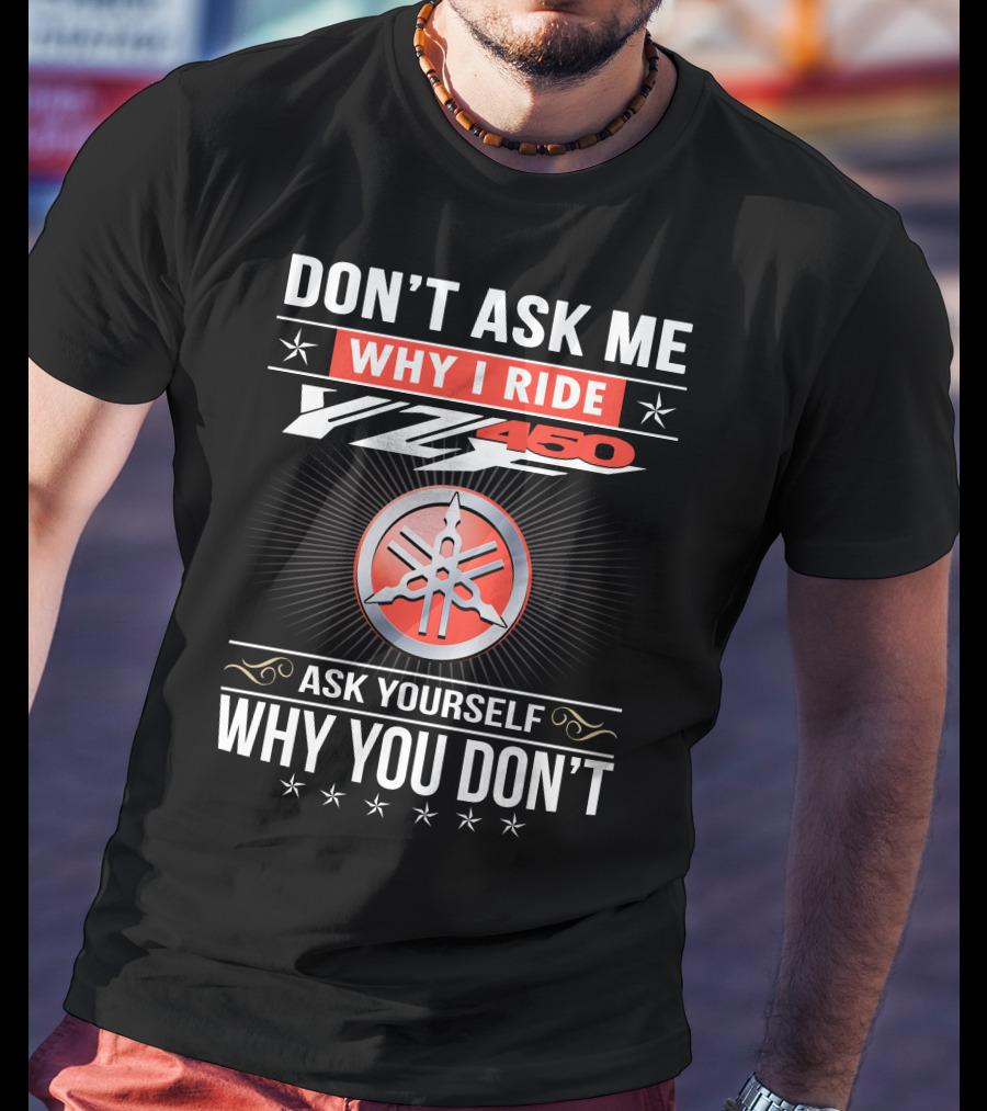 Don't Ask Me Why I Ride Yz450 Ask Yourself Why You Don't T-Shirt