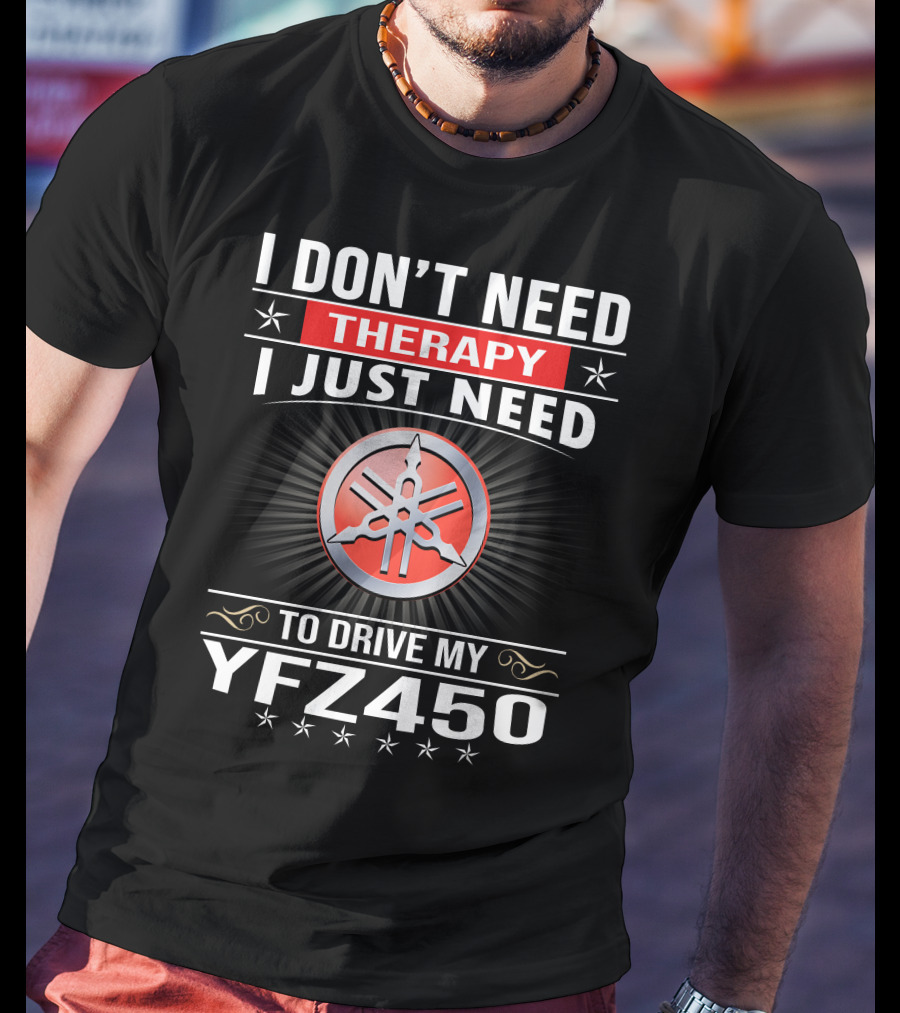 I Don't Need Therapy I Just Need To Drive My Yfz450 T-Shirt