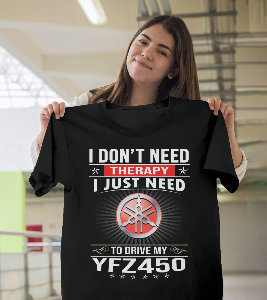 I Don't Need Therapy I Just Need To Drive My Yfz450 T-Shirt