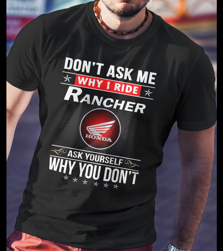 Don't Ask Me Why I Ride Rancher Honda Ask Yourself Why You Don't T-Shirt