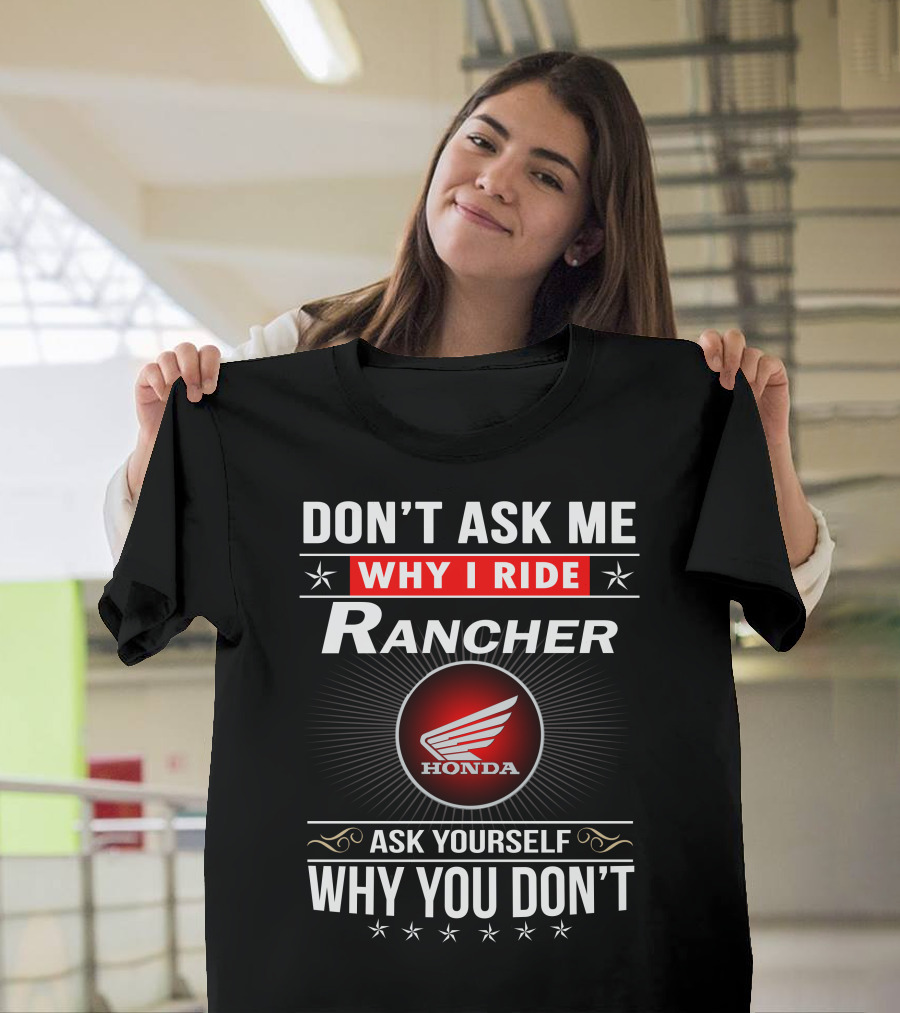 Don't Ask Me Why I Ride Rancher Honda Ask Yourself Why You Don't T-Shirt