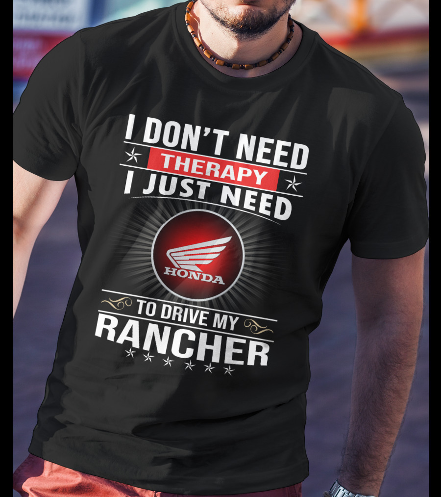 I Don't Need Therapy I Just Need To Drive My Honda Rancher T-Shirt