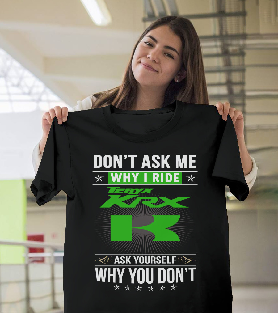 Teryx KRX Don't Ask Me Why I Ride Ask Yourself Why You Don't T-Shirt