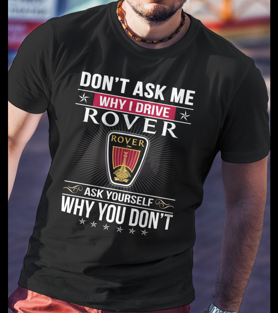 Don't Ask Me Why I Drive Rover Ask Yourself Why You Don't Rover T-Shirt