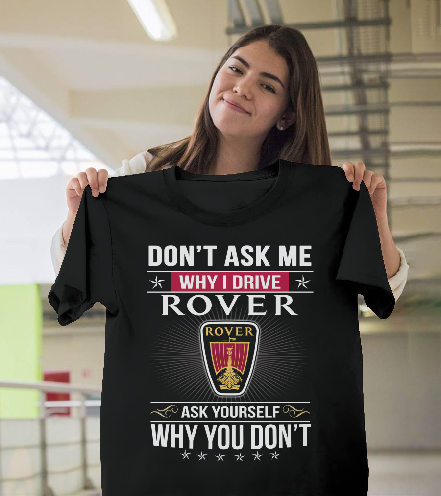 Don't Ask Me Why I Drive Rover Ask Yourself Why You Don't Rover T-Shirt