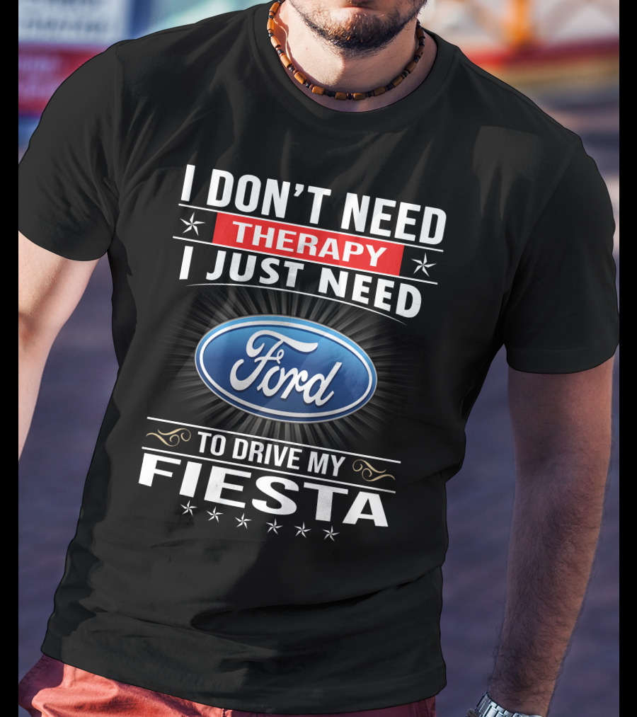 I Don't Need Therapy I Just Need Ford Fiesta T-Shirt