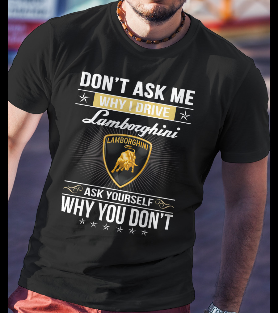 Don't Ask Me Why I Drive Lamborghini Ask Yourself Why You Don't Lamborghini04 T-Shirt