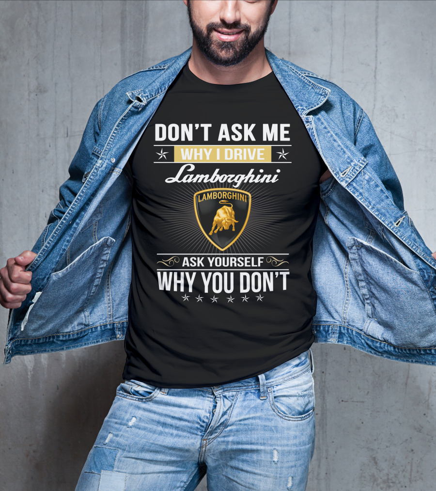 Don't Ask Me Why I Drive Lamborghini Ask Yourself Why You Don't Lamborghini04 T-Shirt