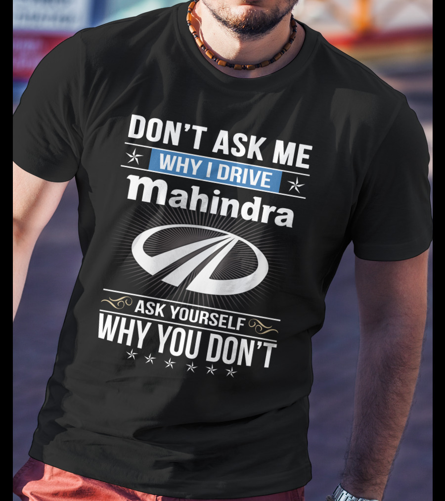 Don't Ask Me Why I Drive Mahindra Ask Yourself Why You Don't T-Shirt