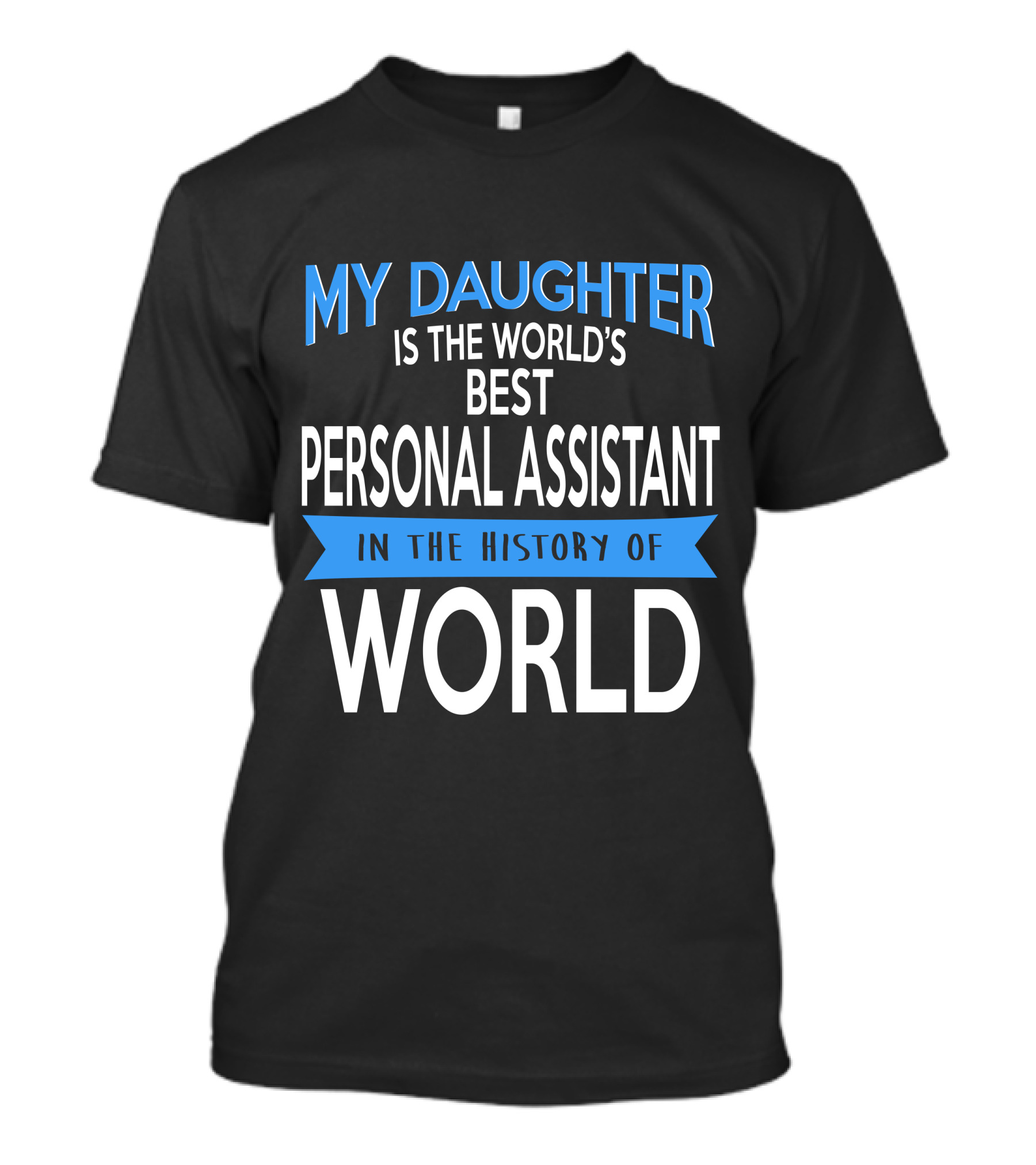 My Daughter Is The World's Best Personal Assistant In The History Of World T-Shirt