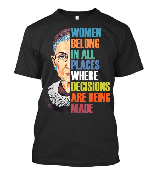 Women Belong In All Places Where Decisions Are Being Made Ruth Bader Ginsburg RBG T-Shirt