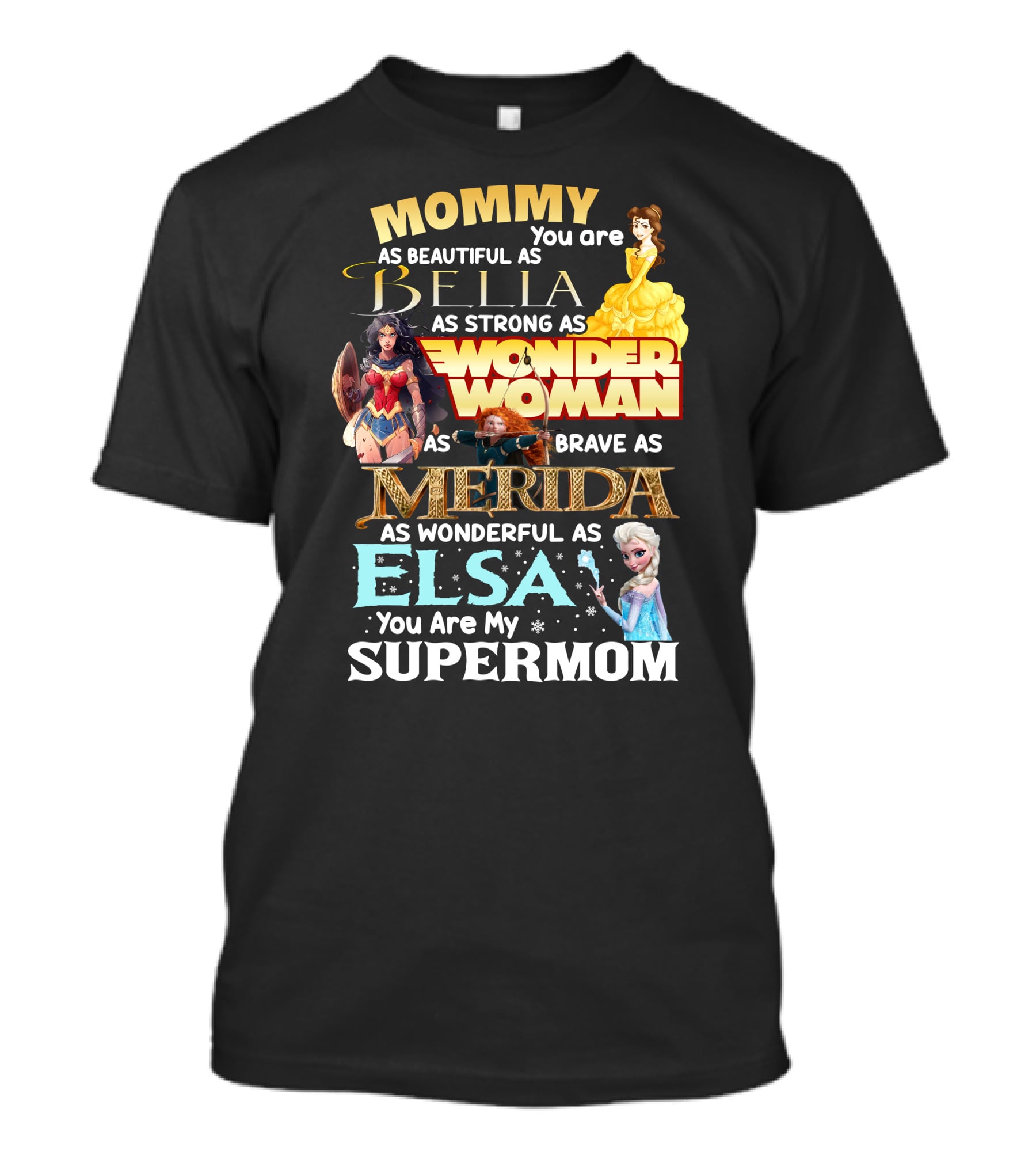 Mommy You Are As Beautiful As Bella As Strong As Wonder Woman As Brave As Merida As Wonderful As Elsa You Are My Supermom T-Shirt