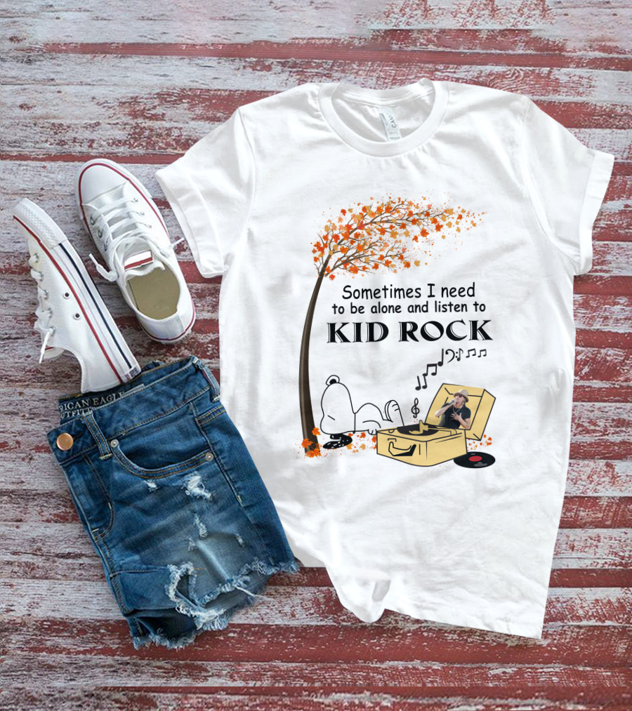 Sometimes I Need To Be Alone And Listen To Kid Rock Kid7 Only Today T-Shirt