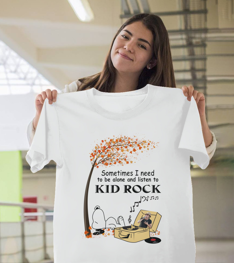 Sometimes I Need To Be Alone And Listen To Kid Rock Kid7 Only Today T-Shirt