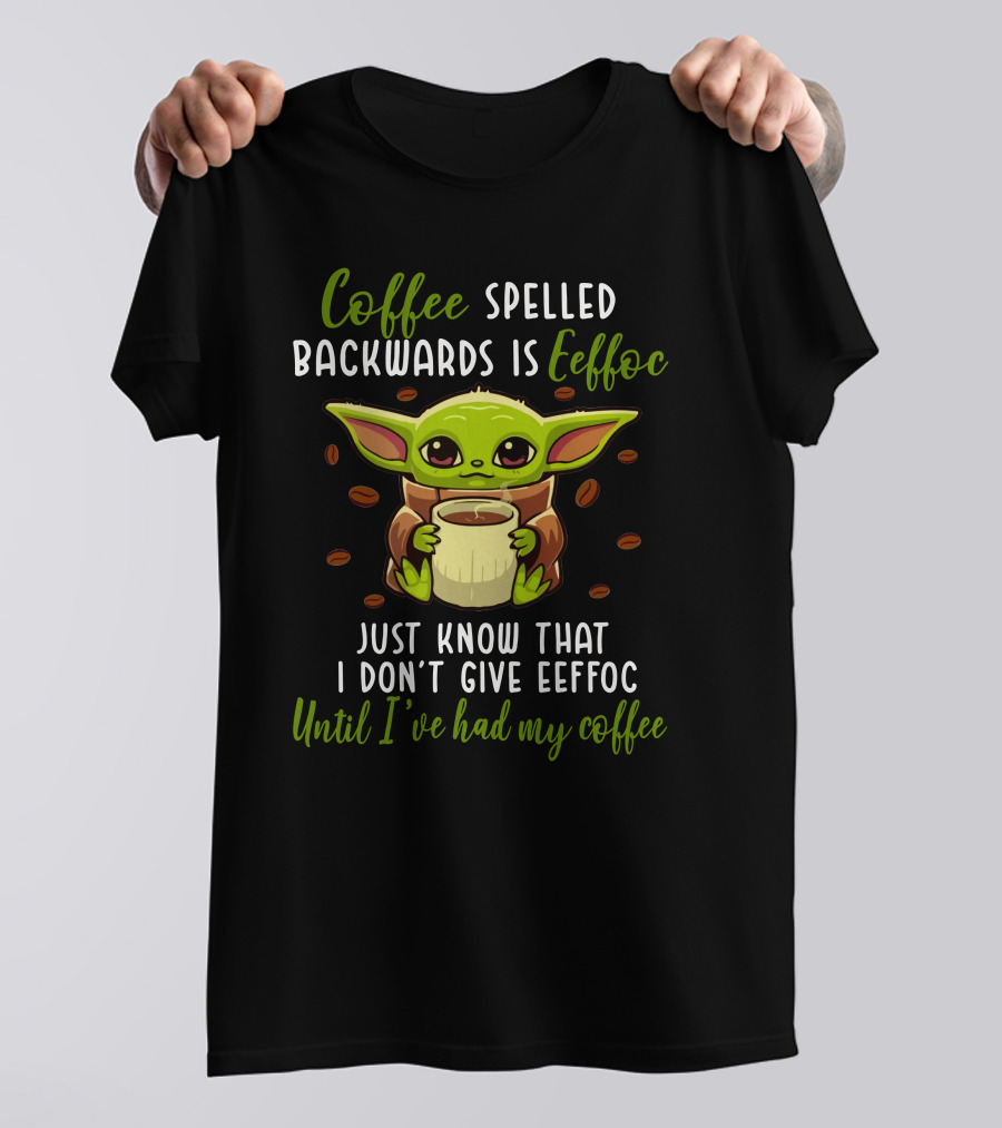 Coffee Spelled Backwards Is Eeffoc Just Know That I Don't Give Eeffoc Until I've Had My Coffee T-Shirt